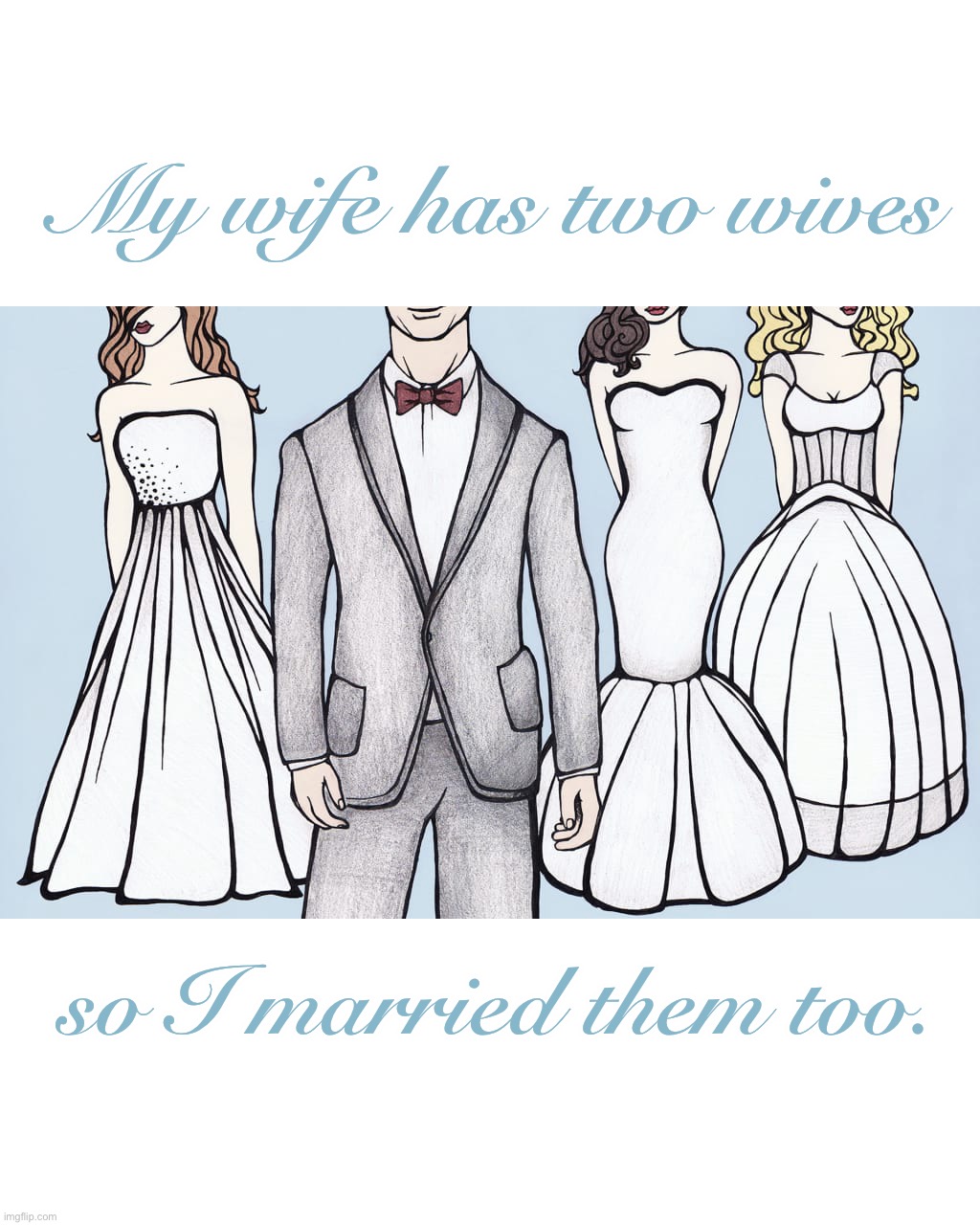 Big Family | My wife has two wives; so I married them too. | image tagged in my wives,marriage,romance,family,getting married,love is blind | made w/ Imgflip meme maker