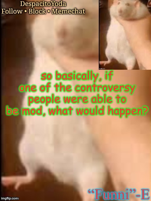 yes | so basically, if one of the controversy people were able to be mod, what would happen? | image tagged in yes thank series nerd | made w/ Imgflip meme maker