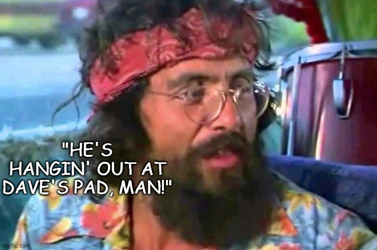 Tommy Chong | "HE'S HANGIN' OUT AT DAVE'S PAD, MAN!" | image tagged in tommy chong | made w/ Imgflip meme maker