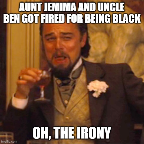 Laughing Leo Meme | AUNT JEMIMA AND UNCLE BEN GOT FIRED FOR BEING BLACK OH, THE IRONY | image tagged in memes,laughing leo | made w/ Imgflip meme maker