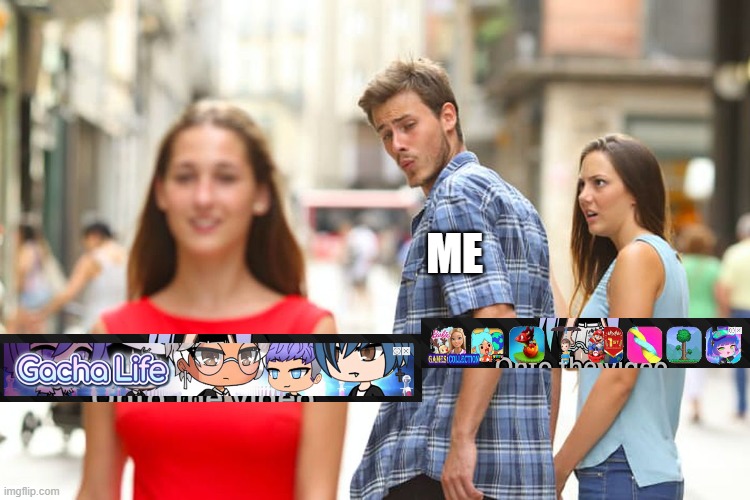 Distracted Boyfriend | ME | image tagged in memes,distracted boyfriend,gacha club,gacha life,ads | made w/ Imgflip meme maker