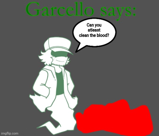 Garcello says: | Can you atleast clean the blood? | image tagged in garcello says | made w/ Imgflip meme maker