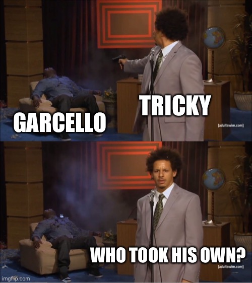 TRICKY DID THIS AND DO NOT CHECK THE MOD LOGS!!! | TRICKY; GARCELLO; WHO TOOK HIS OWN? | image tagged in memes,who killed hannibal | made w/ Imgflip meme maker