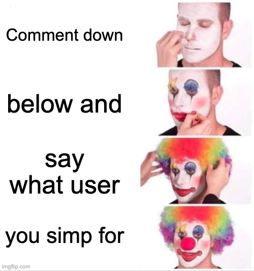 Clown Applying Makeup Meme | Comment down; below and; say what user; you simp for | image tagged in memes,clown applying makeup | made w/ Imgflip meme maker