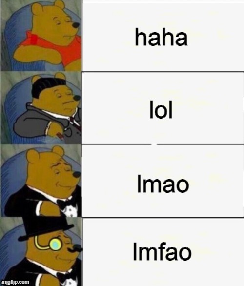 title text | haha; lol; lmao; lmfao | image tagged in tuxedo winnie the pooh 4 panel,memes | made w/ Imgflip meme maker