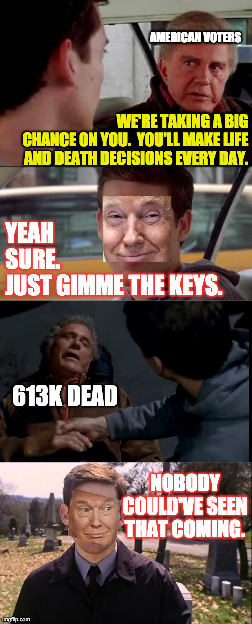 R.I.P. Uncle Bens.  Inspired by intothetrashcompactortoo. | AMERICAN VOTERS; WE'RE TAKING A BIG
CHANCE ON YOU.  YOU'LL MAKE LIFE
AND DEATH DECISIONS EVERY DAY. YEAH
SURE.
JUST GIMME THE KEYS. 613K DEAD; NOBODY COULD'VE SEEN THAT COMING. | image tagged in memes,with great power comes great stupidity,covid,trump | made w/ Imgflip meme maker