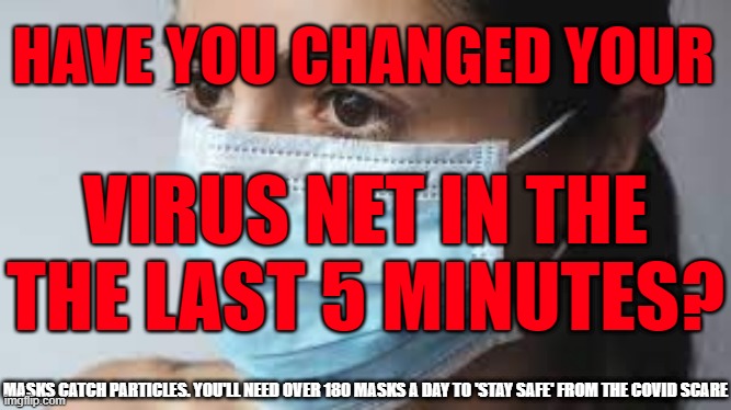 Masks are Virus Catchers | VIRUS NET IN THE THE LAST 5 MINUTES? HAVE YOU CHANGED YOUR; MASKS CATCH PARTICLES. YOU'LL NEED OVER 180 MASKS A DAY TO 'STAY SAFE' FROM THE COVID SCARE | image tagged in masks,virus,coronavirus,safety,mask | made w/ Imgflip meme maker