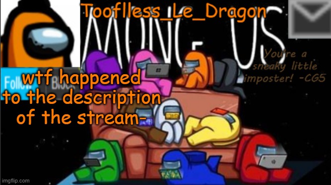 ???????????????? | wtf happened to the description of the stream- | image tagged in tooflless_le_dragon announcement template among us | made w/ Imgflip meme maker