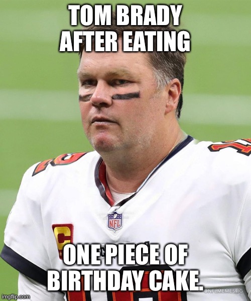 Happy Birthday, Cheater. |  TOM BRADY AFTER EATING; ONE PIECE OF BIRTHDAY CAKE. | image tagged in fat tom brady,cheater,tom brady | made w/ Imgflip meme maker