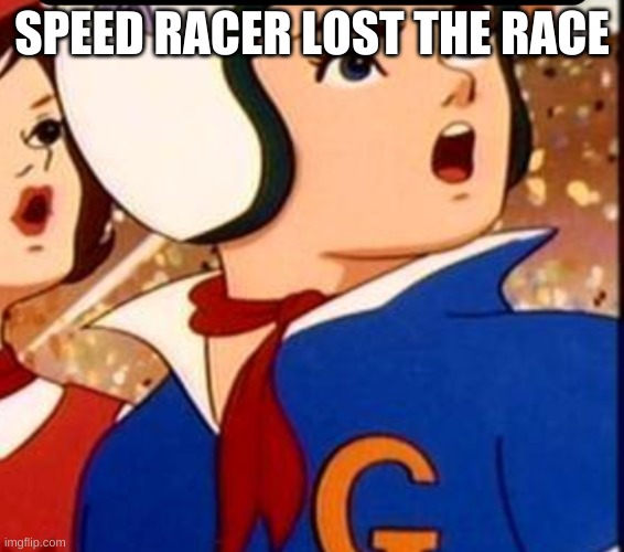 Poor Speed Racer :( | SPEED RACER LOST THE RACE | image tagged in suprise speed racer | made w/ Imgflip meme maker