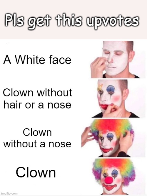 Clown Applying Makeup | Pls get this upvotes; A White face; Clown without hair or a nose; Clown without a nose; Clown | image tagged in upvotepls | made w/ Imgflip meme maker