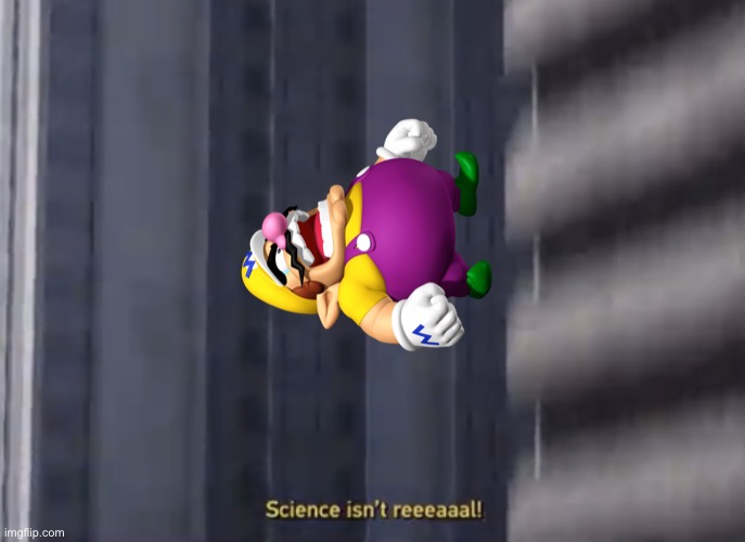 Wario plummets to his death while screaming science isn’t real.mp3 | image tagged in science isn t reeeaaal,wario dies,wario,memes | made w/ Imgflip meme maker