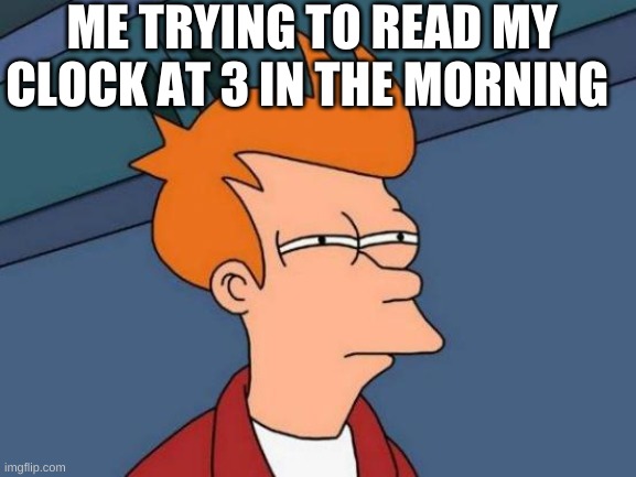 True | ME TRYING TO READ MY CLOCK AT 3 IN THE MORNING | image tagged in memes,futurama fry,true,funny | made w/ Imgflip meme maker