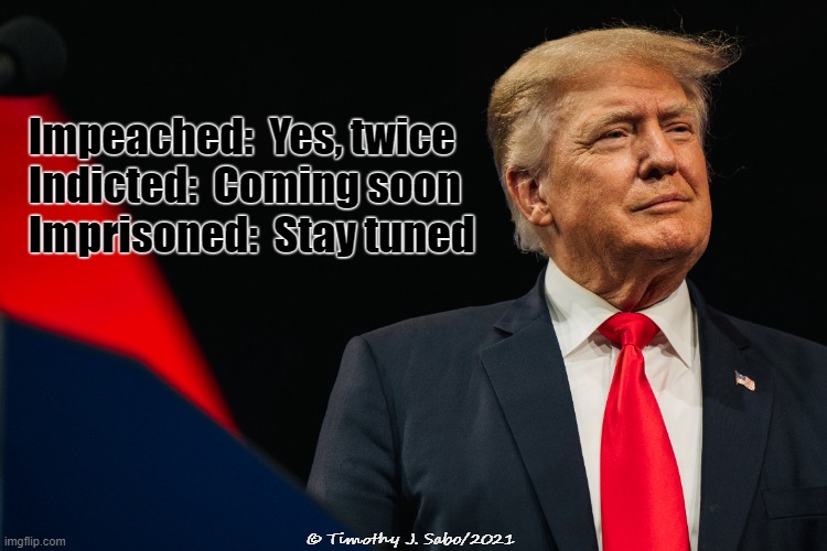 The end is near | Impeached:  Yes, twice
Indicted:  Coming soon 
Imprisoned:  Stay tuned; © Timothy J. Sabo/2021 | image tagged in trump,indicted,impeached,imprisoned,loser | made w/ Imgflip meme maker