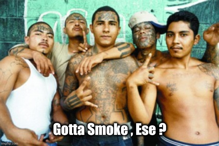 mexican gang members | Gotta Smoke , Ese ? | image tagged in mexican gang members | made w/ Imgflip meme maker