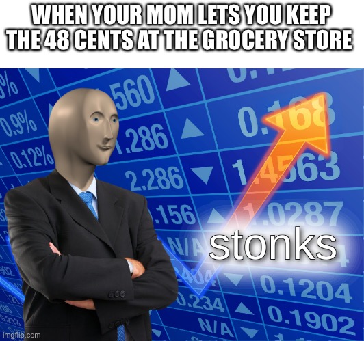 Jajs | WHEN YOUR MOM LETS YOU KEEP THE 48 CENTS AT THE GROCERY STORE | image tagged in stonks | made w/ Imgflip meme maker