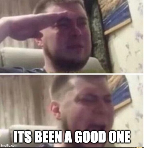 Crying salute | ITS BEEN A GOOD ONE | image tagged in crying salute | made w/ Imgflip meme maker