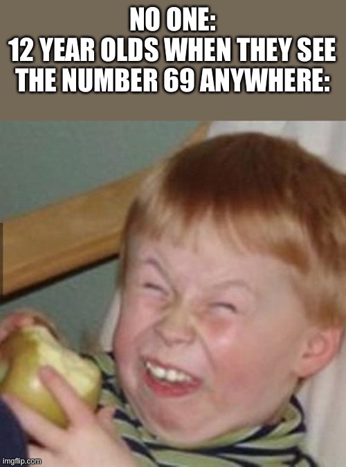 hehe funni number | NO ONE:
12 YEAR OLDS WHEN THEY SEE THE NUMBER 69 ANYWHERE: | image tagged in laughing kid,funni,number,69,12 | made w/ Imgflip meme maker