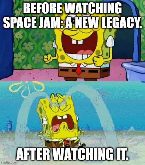 spongebob happy and sad | BEFORE WATCHING SPACE JAM: A NEW LEGACY. AFTER WATCHING IT. | image tagged in spongebob happy and sad | made w/ Imgflip meme maker