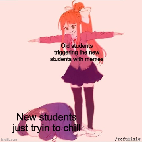 monica t pose | Old students triggering the new students with memes; New students just tryin to chill; /TofuSisig | image tagged in monica t pose,school,funny,memes | made w/ Imgflip meme maker