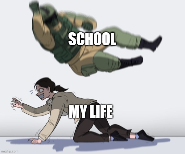 truth |  SCHOOL; MY LIFE | image tagged in rainbow six - fuze the hostage,memes | made w/ Imgflip meme maker