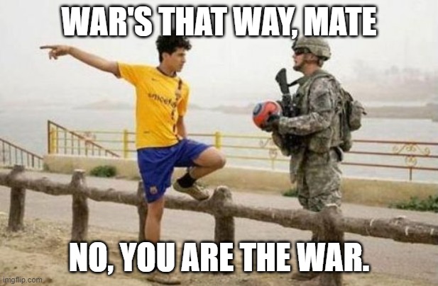 Fifa E Call Of Duty |  WAR'S THAT WAY, MATE; NO, YOU ARE THE WAR. | image tagged in memes,fifa e call of duty | made w/ Imgflip meme maker