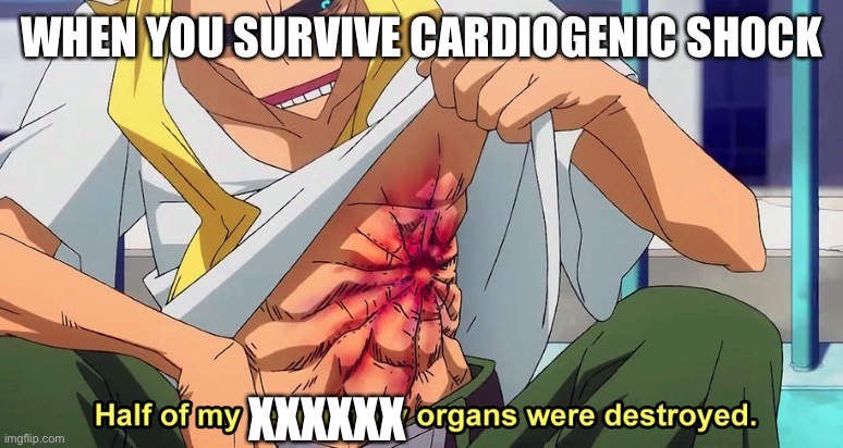 Cardiogenic shock- mortality rate 76-91% | WHEN YOU SURVIVE CARDIOGENIC SHOCK; XXXXXX | image tagged in half of my respiratory organs were destroyed,cardiogenic shock,death,dead | made w/ Imgflip meme maker