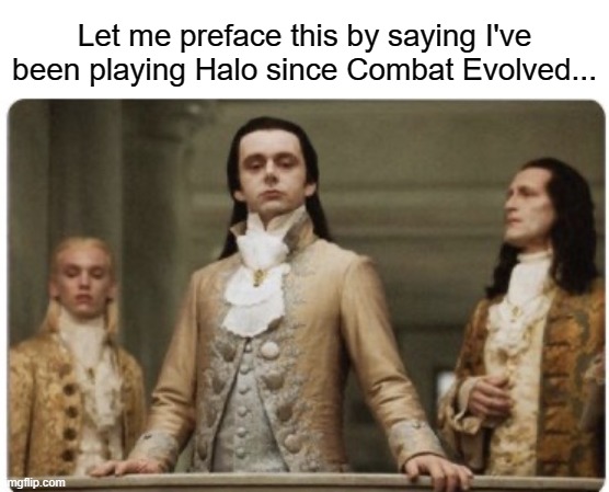 Superior Royalty | Let me preface this by saying I've been playing Halo since Combat Evolved... | image tagged in superior royalty,halo | made w/ Imgflip meme maker