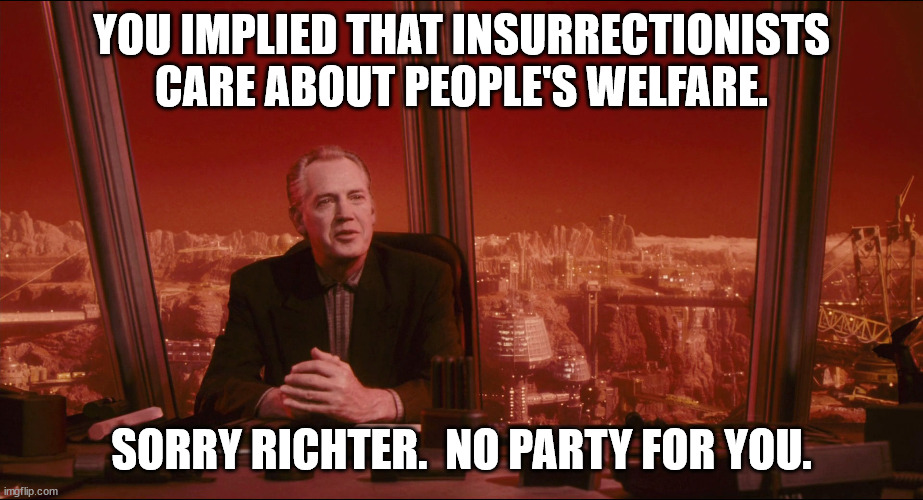 YOU IMPLIED THAT INSURRECTIONISTS CARE ABOUT PEOPLE'S WELFARE. SORRY RICHTER.  NO PARTY FOR YOU. | made w/ Imgflip meme maker