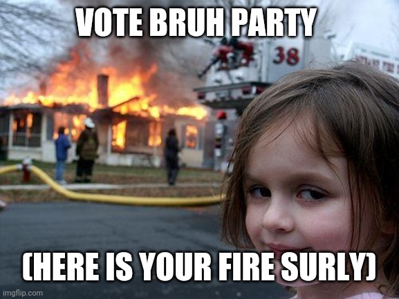 Let's be honest you are not gonna vote kuiju so just vote us | VOTE BRUH PARTY; (HERE IS YOUR FIRE SURLY) | image tagged in memes,disaster girl | made w/ Imgflip meme maker