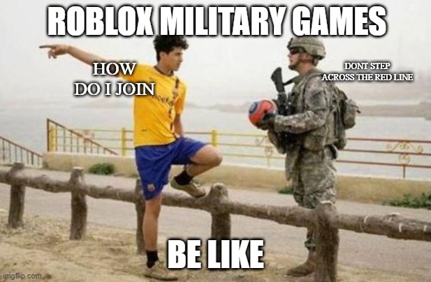 roblox mititary games | ROBLOX MILITARY GAMES; DONT STEP ACROSS THE RED LINE; HOW DO I JOIN; BE LIKE | image tagged in memes,fifa e call of duty | made w/ Imgflip meme maker