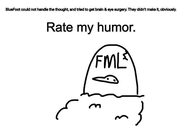 Other than the cursed pasta. | Rate my humor. | image tagged in rip bluefoot | made w/ Imgflip meme maker