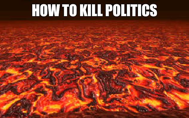 Burn some houses with Lava in Cuba, China and others to have peace :) | HOW TO KILL POLITICS | image tagged in lava | made w/ Imgflip meme maker
