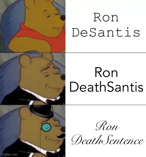 Florida Governor Ron ______ | Ron DeSantis; Ron DeathSantis; Ron DeathSentence | image tagged in fancy pooh,ron desantis,ron deathsantis,ron deathsentence,florida man,meanwhile in florida | made w/ Imgflip meme maker