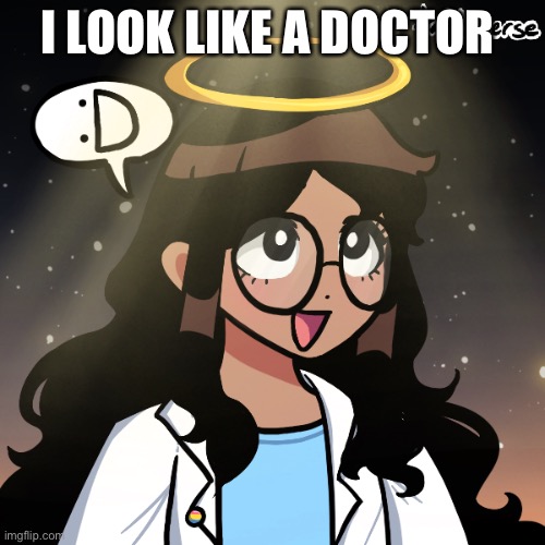 e | I LOOK LIKE A DOCTOR | image tagged in i did a thing | made w/ Imgflip meme maker