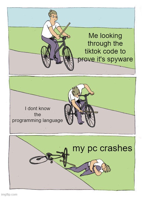 Bike Fall Meme | Me looking through the tiktok code to prove it's spyware; I dont know the programming language; my pc crashes | image tagged in memes,bike fall | made w/ Imgflip meme maker