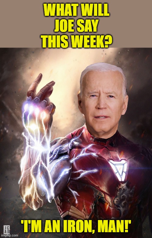 Every day is a new opportunity! | WHAT WILL JOE SAY THIS WEEK? 'I'M AN IRON, MAN!' | image tagged in iron man snap,dementia,sippy cup,not all there | made w/ Imgflip meme maker
