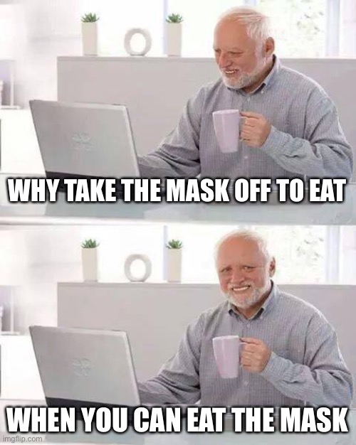Hide the Pain Harold Meme | WHY TAKE THE MASK OFF TO EAT WHEN YOU CAN EAT THE MASK | image tagged in memes,hide the pain harold | made w/ Imgflip meme maker
