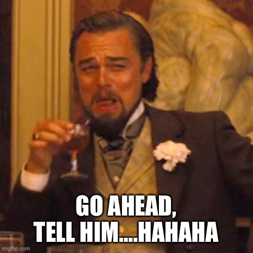 Laughing Leo Meme | GO AHEAD, TELL HIM….HAHAHA | image tagged in memes,laughing leo | made w/ Imgflip meme maker