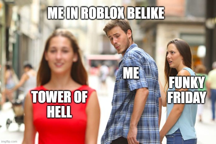 me play roblox belike | ME IN ROBLOX BELIKE; ME; FUNKY
FRIDAY; TOWER OF
HELL | image tagged in memes,distracted boyfriend,roblox | made w/ Imgflip meme maker
