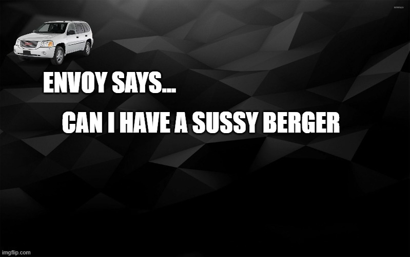 Envoy Says... | CAN I HAVE A SUSSY BERGER | image tagged in envoy says | made w/ Imgflip meme maker