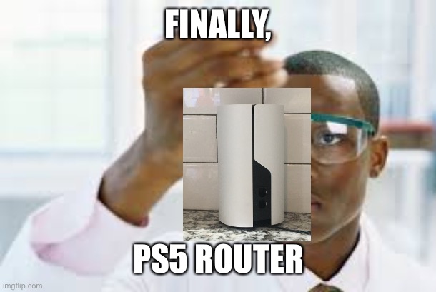 FINALLY | FINALLY, PS5 ROUTER | image tagged in finally | made w/ Imgflip meme maker