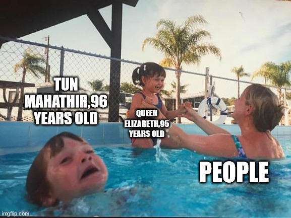 Finally a worthy opponent our battle will be legendary | TUN MAHATHIR,96 YEARS OLD; QUEEN ELIZABETH,95 YEARS OLD; PEOPLE | image tagged in drowning kid in the pool | made w/ Imgflip meme maker