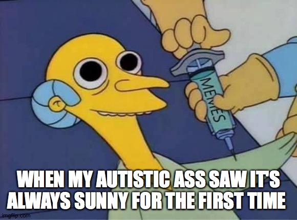 Inject Burns | WHEN MY AUTISTIC ASS SAW IT'S ALWAYS SUNNY FOR THE FIRST TIME | image tagged in inject burns | made w/ Imgflip meme maker