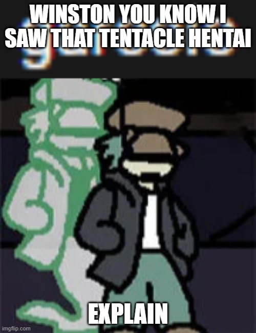 garcolo | WINSTON YOU KNOW I SAW THAT TENTACLE HENTAI; EXPLAIN | image tagged in garcolo | made w/ Imgflip meme maker