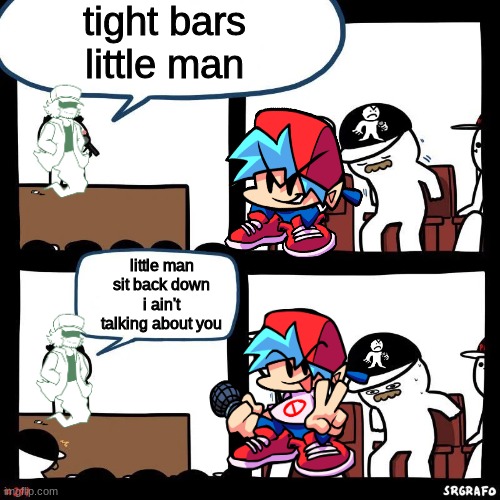 little man |  tight bars little man; little man sit back down i ain't talking about you | image tagged in sit down,fnf | made w/ Imgflip meme maker