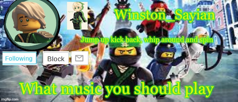 Winston's Ninjago Template | What music you should play | image tagged in winston's ninjago template | made w/ Imgflip meme maker