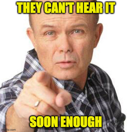 red foreman dumbasz | THEY CAN'T HEAR IT SOON ENOUGH | image tagged in red foreman dumbasz | made w/ Imgflip meme maker