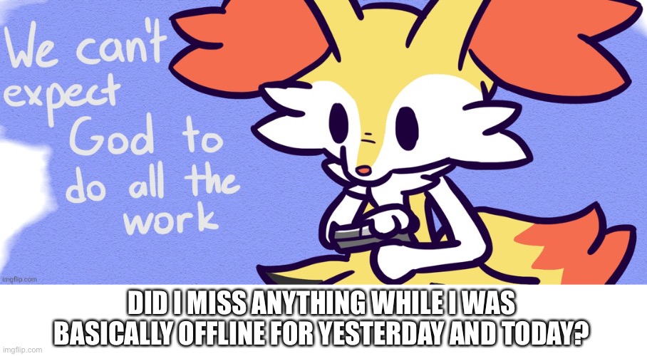 DID I MISS ANYTHING WHILE I WAS BASICALLY OFFLINE FOR YESTERDAY AND TODAY? | made w/ Imgflip meme maker