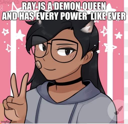 shes also part cat and part vampire | RAY IS A DEMON QUEEN AND HAS EVERY POWER  LIKE EVER | image tagged in me | made w/ Imgflip meme maker